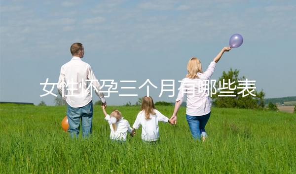 女性懷孕三個(gè)月有哪些表現(xiàn)？