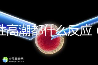 女性高潮都什么反應(yīng)(女性高潮都什么反應(yīng)了)