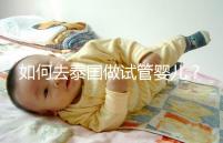 如何去泰國做試管嬰兒?去泰國做試管嬰兒的具體過程應該收集