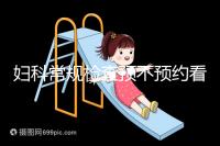 婦科常規檢查預不預約看醫院,但掛號肯定不可少