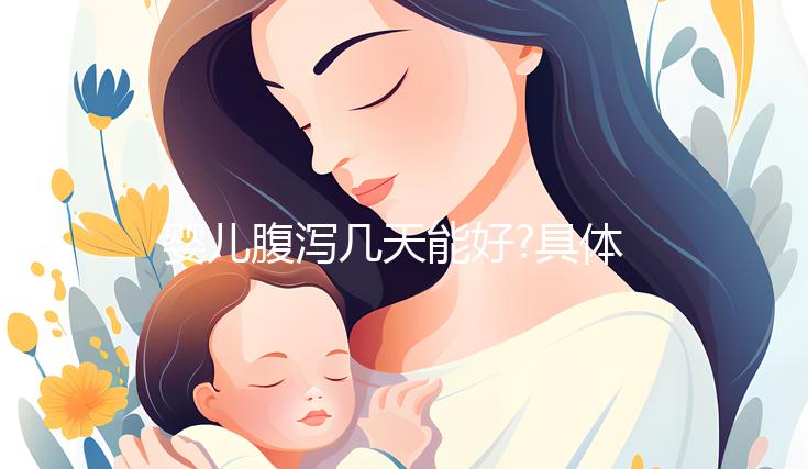 嬰兒腹瀉幾天能好?具體恢復(fù)時間因人而異