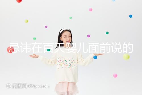 忌諱在百天嬰兒面前說的話要早知，這些不吉利需及時化解