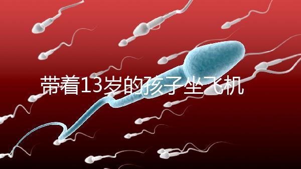 帶著13歲的孩子坐飛機忘記帶證怎么辦？機場警察會給你一些建議