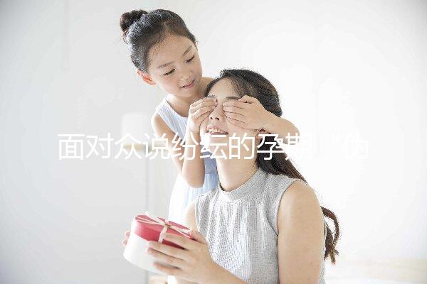 面對眾說紛紜的孕期“偽科學(xué)”，你中招了嗎？