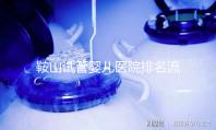鞍山試管嬰兒醫院排名流出，附2024年助孕收費標準清單