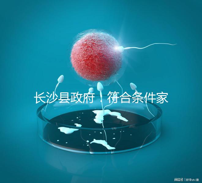 長沙縣政府：符合條件家庭可享受試管嬰兒免費(fèi)助孕