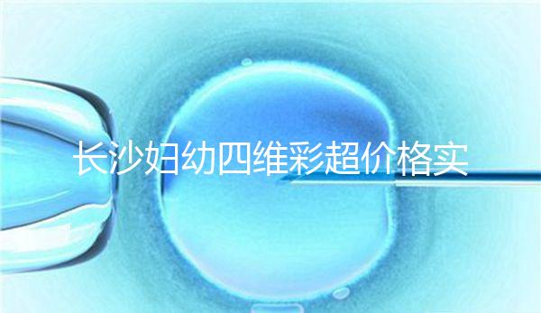 長沙婦幼四維彩超價格實惠快捷,2024年網上預約流程不難