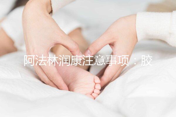 阿法林潤康注意事項：膠囊片劑需服用時間不同