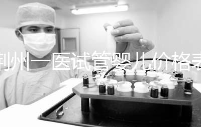 荊州一醫試管嬰兒價格表，請查看2024年最全助孕費用明細