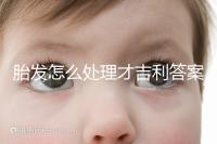 胎發怎么處理才吉利答案在這，做成紀念品好看又有意義