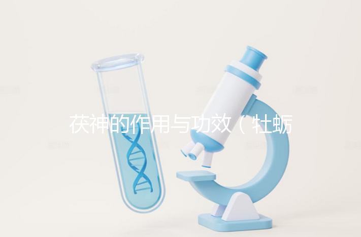 茯神的作用與功效(牡蠣的功效與作用)