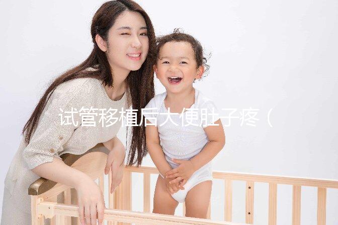 試管移植后大便肚子疼(移植后肚子絞痛上大號)