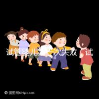 試管嬰兒第一次失敗(試管嬰兒第一次失敗后第二次要隔多長時間)