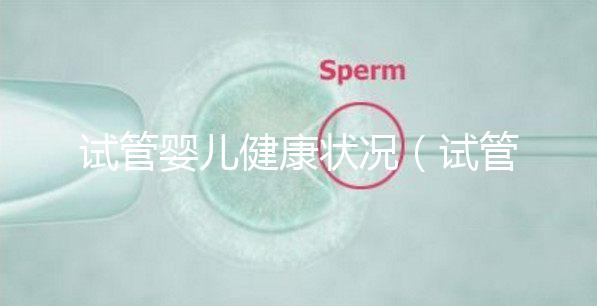 試管嬰兒健康狀況（試管嬰兒健康狀況如何）