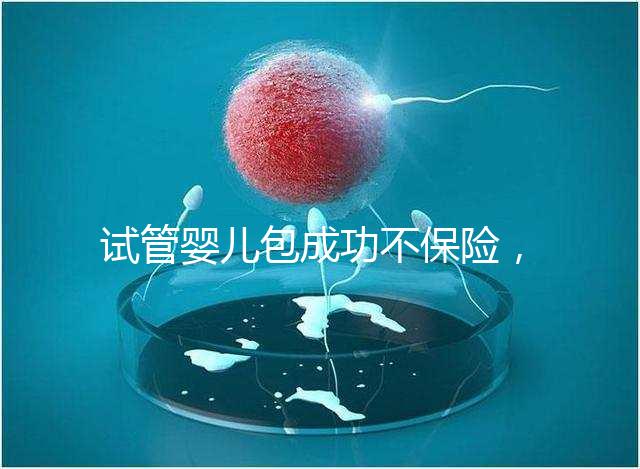 試管嬰兒包成功不保險(xiǎn)，自身?xiàng)l件好成功率高才是真
