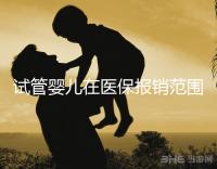 試管嬰兒在醫(yī)保報(bào)銷(xiāo)范圍嗎（試管嬰兒在醫(yī)保報(bào)銷(xiāo)范圍嗎能報(bào)銷(xiāo)嗎）