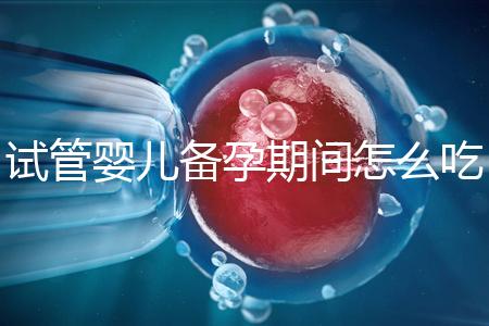 試管嬰兒備孕期間怎么吃，提高成功率有講究