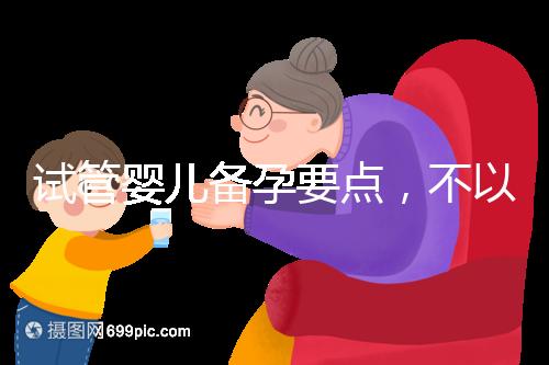 試管嬰兒備孕要點，不以生孩子為目的的懷孕都是耍流氓