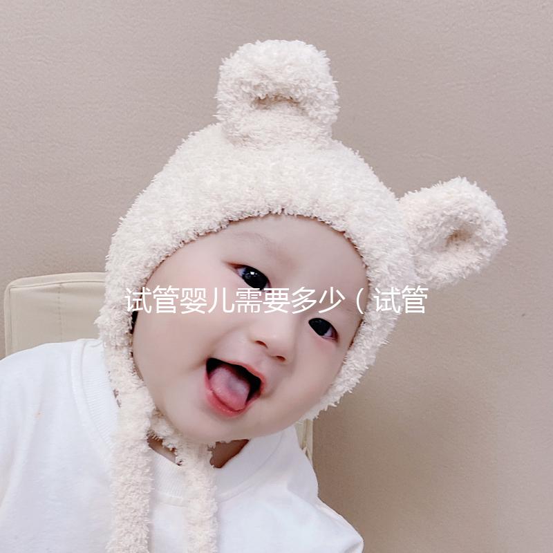 試管嬰兒需要多少(試管嬰兒需要多少錢(qián))