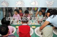 試管嬰兒能做龍鳳胎嗎(試管嬰兒能做龍鳳胎嗎價格貴嗎)