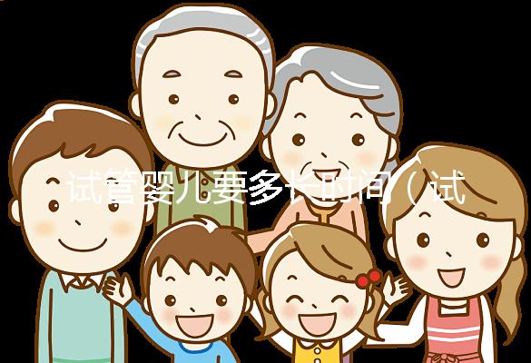 試管嬰兒要多長時間(試管嬰兒要多長時間可以懷孕)