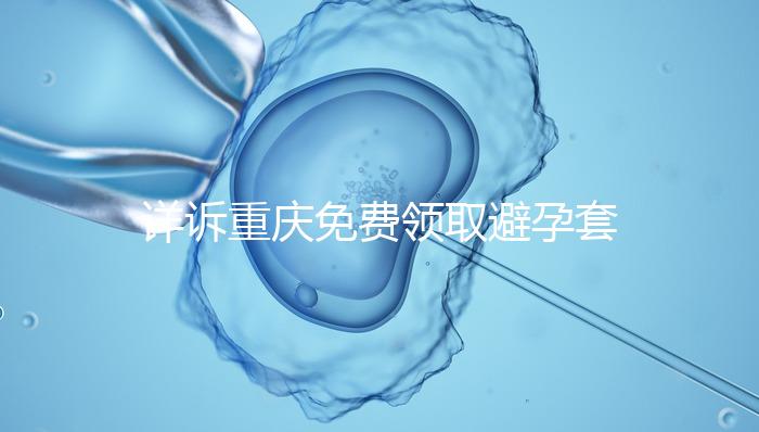 詳訴重慶免費(fèi)領(lǐng)取避孕套在哪里，是不是真的一目了然