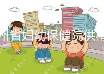 貴州省婦幼保健院供精試管費用明細表，成功費用至少為一次