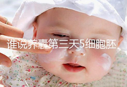 誰(shuí)說(shuō)養(yǎng)囊第三天5細(xì)胞胚胎希望渺茫,沒打電話通知說(shuō)明正常