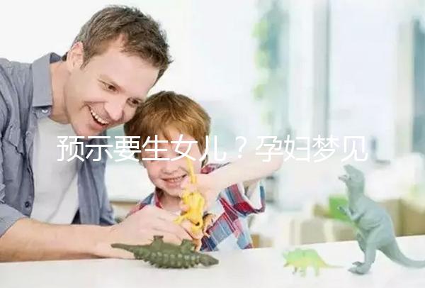 預(yù)示要生女兒?孕婦夢見生女孩的相關(guān)寓意解讀