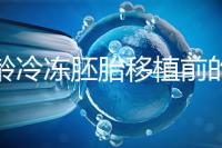 高齡冷凍胚胎移植前的注意事項(xiàng)和禁忌可以清楚地分類嗎?