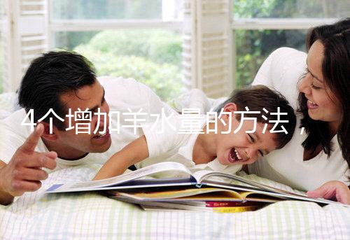 4個增加羊水量的方法，聰明的準媽媽們都已學習！