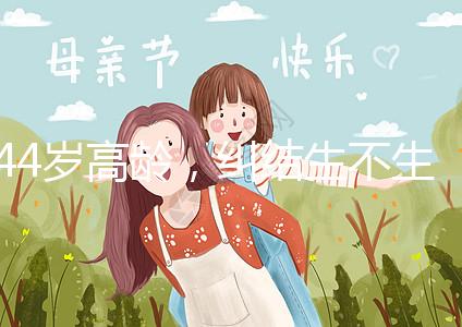 44歲高齡,糾結生不生育二胎,試管嬰兒醫生這樣說···