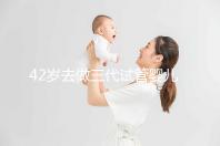 42歲去做三代試管嬰兒大概需要多少錢？費用明細如下