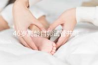 46歲高齡自卵試管并非沒可能,看看這些姐妹們的成功經(jīng)驗