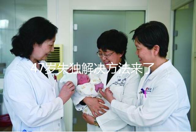 47歲失獨解決方法來了，能否再要孩子除了考慮年齡還有..