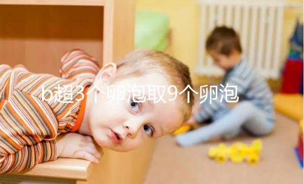 b超3個卵泡取9個卵泡正常答案揭曉，少了就這么做