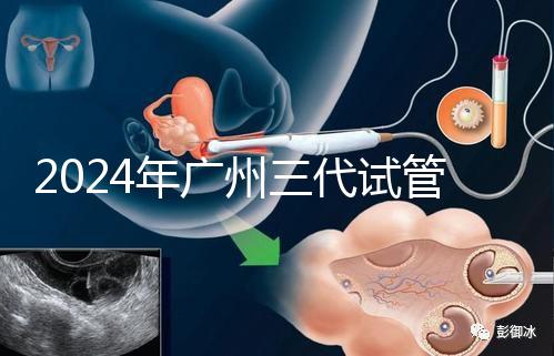 2024年廣州三代試管嬰兒費用明細公布！