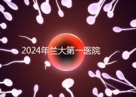 2024年蘭大第一醫(yī)院不孕不育醫(yī)生排名盤(pán)點(diǎn)生殖科最好的專家是...