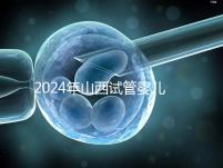 2024年山西試管嬰兒費用詳情參考，移植一次至少要花錢