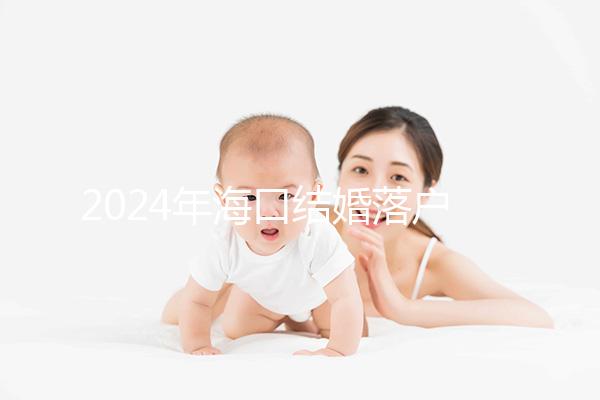 2024年海口結(jié)婚落戶(hù)政策發(fā)生變化龍華區(qū)的要求是...