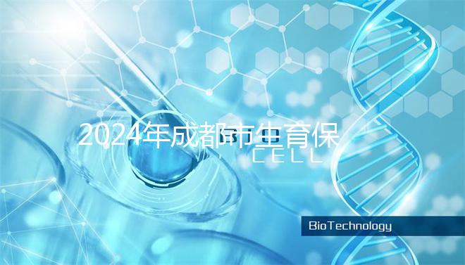 2024年成都市生育保險報銷政策解讀，武侯、青羊申請流程在此