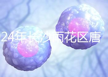 2024年長沙雨花區唐篩多少錢看醫院？帶證件可免費安排