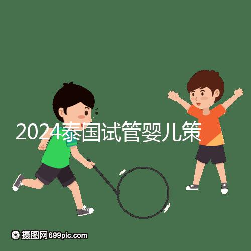 2024泰國試管嬰兒策略索引:流程,細節(jié)決定成敗
