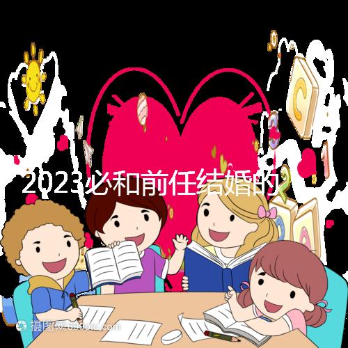 2023必和前任結(jié)婚的生肖公布,積極爭取破鏡重圓不是夢